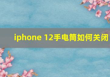 iphone 12手电筒如何关闭